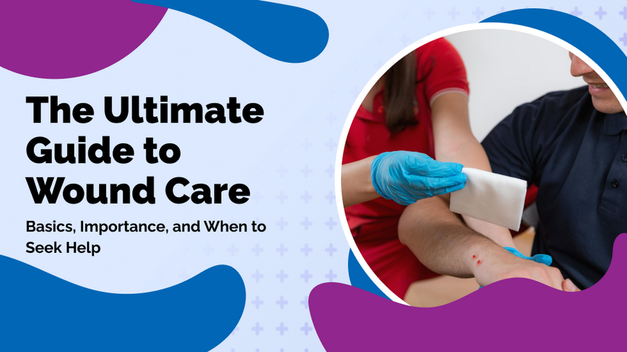 The Ultimate Guide to Wound Care: Basics, Importance, and When to Seek Help